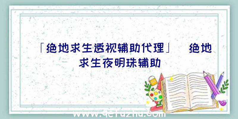 「绝地求生透视辅助代理」|绝地求生夜明珠辅助